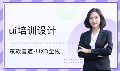 天津东软睿道·UXD全栈设计师课程
