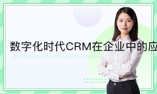 北京 数字化时代CRM在企业中的应用