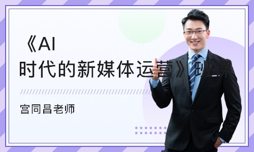 《AI时代的新媒体运营》班课（宫同昌老师