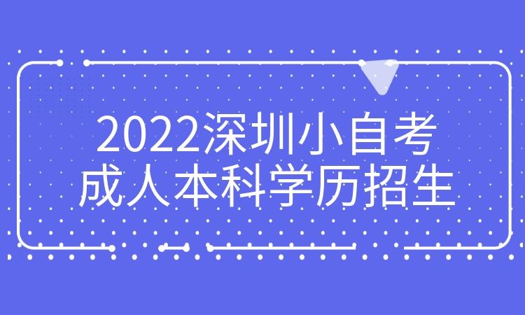 深圳2022深圳小自考成人本科学历招生